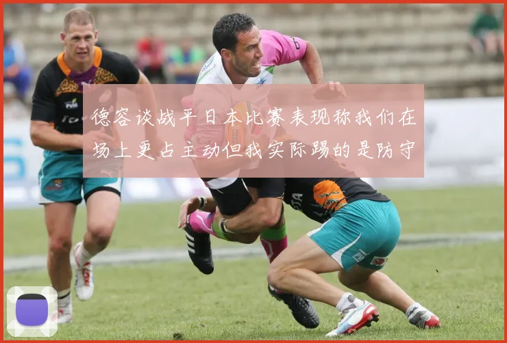 德容谈战平日本比赛表现称我们在场上更占主动但我实际踢的是防守位置
