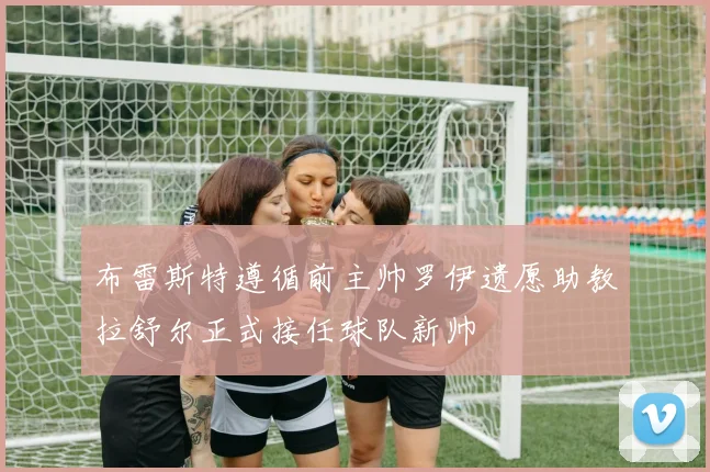 布雷斯特遵循前主帅罗伊遗愿助教拉舒尔正式接任球队新帅