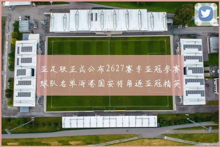 亚足联正式公布2627赛季亚冠参赛球队名单海港国安将角逐亚冠精英联赛