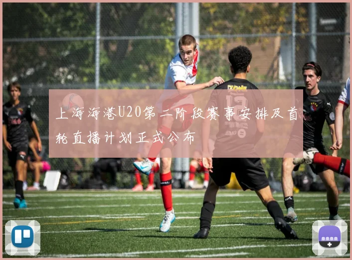 上海海港U20第二阶段赛事安排及首轮直播计划正式公布